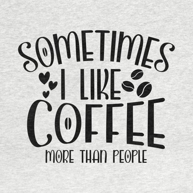 Sometimes I Like Coffee More Than People Funny Coffee Lover by ThreadSupreme